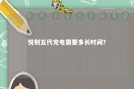 悦刻五代充电需要多长时间？ 